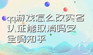 qq游戏怎么改实名认证能取消吗安全吗知乎