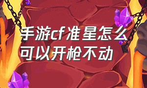 手游cf准星怎么可以开枪不动