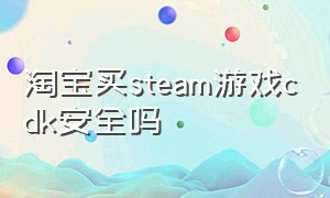 淘宝买steam游戏cdk安全吗