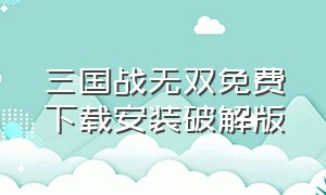 三国战无双免费下载安装破解版（三国战纪单机手机版下载）