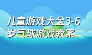 儿童游戏大全3-6岁气球游戏教案