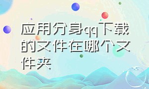 应用分身qq下载的文件在哪个文件夹