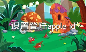 设置登陆apple id（怎么设置appleid官网）