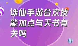 诛仙手游合欢技能加点与天书有关吗