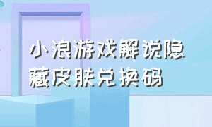 小浪游戏解说隐藏皮肤兑换码