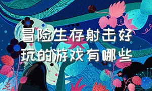 冒险生存射击好玩的游戏有哪些（好玩的射击生存类游戏推荐）