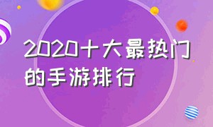 2020十大最热门的手游排行（2020最火爆手游排行榜前十名）