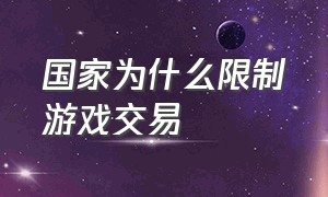 国家为什么限制游戏交易（国家为什么限制游戏交易平台）