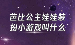 芭比公主娃娃装扮小游戏叫什么（芭比公主娃娃化妆舞会游戏）