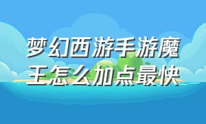 梦幻西游手游魔王怎么加点最快