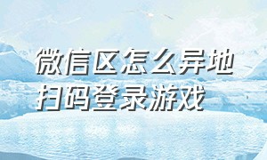 微信区怎么异地扫码登录游戏