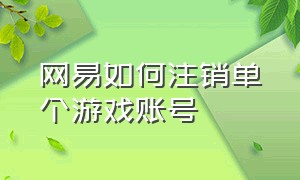 网易如何注销单个游戏账号