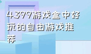 4399游戏盒中好玩的自由游戏推荐（4399游戏盒中能够玩到的顶级游戏）