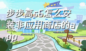 步步高s6怎么安装非应用商店的app