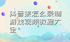 抖音该怎么录制游戏视频教程大全（抖音怎么录制游戏视频发作品）