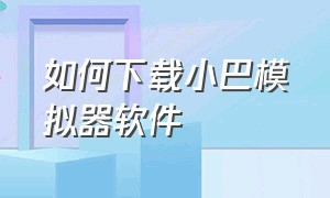 如何下载小巴模拟器软件