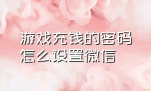 游戏充钱的密码怎么设置微信