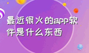 最近很火的app软件是什么东西（曾经很火但突然消失的app）