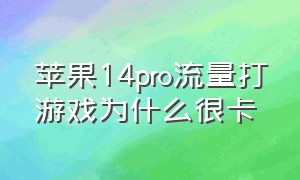 苹果14pro流量打游戏为什么很卡