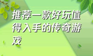 推荐一款好玩值得入手的传奇游戏