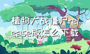 植物大战僵尸release版怎么下载