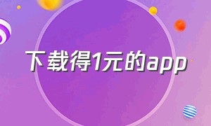 下载得1元的app