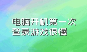 电脑开机第一次登录游戏很慢