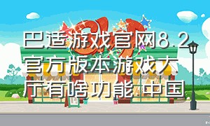 巴适游戏官网8.2官方版本游戏大厅有啥功能.中国（巴适游戏官网下线了吗）