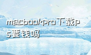 macbookpro下载ps要钱吗