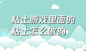 粘土游戏里面的粘土怎么做的