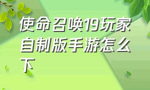 使命召唤19玩家自制版手游怎么下