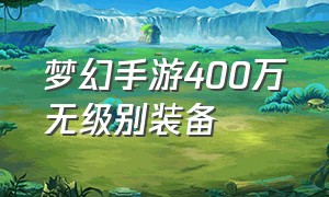 梦幻手游400万无级别装备