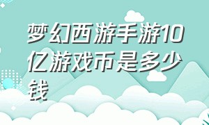 梦幻西游手游10亿游戏币是多少钱