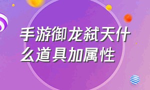 手游御龙弑天什么道具加属性