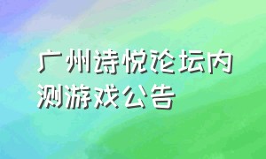 广州诗悦论坛内测游戏公告