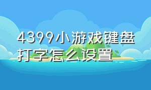 4399小游戏键盘打字怎么设置（4399小游戏右边键盘不管用怎么办）