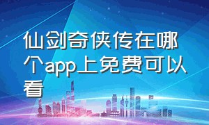 仙剑奇侠传在哪个app上免费可以看（仙剑奇侠传在哪看不用会员）