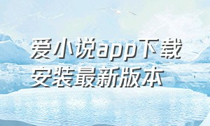 爱小说app下载安装最新版本（爱小说app下载安装最新版本免费）
