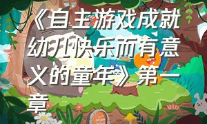 《自主游戏成就幼儿快乐而有意义的童年》第一章