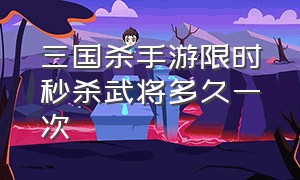 三国杀手游限时秒杀武将多久一次