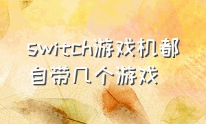 switch游戏机都自带几个游戏