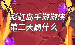 彩虹岛手游游侠第二天刷什么