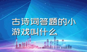 古诗词答题的小游戏叫什么（古诗词小程序答题游戏）