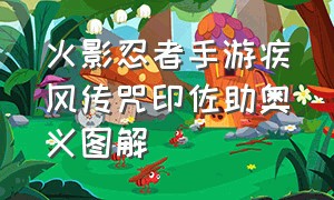 火影忍者手游疾风传咒印佐助奥义图解