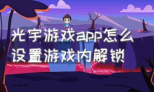 光宇游戏app怎么设置游戏内解锁