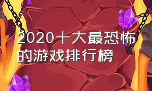 2020十大最恐怖的游戏排行榜