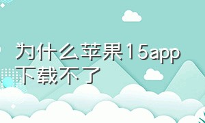 为什么苹果15app下载不了