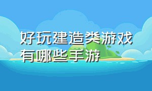 好玩建造类游戏有哪些手游