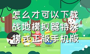 怎么才可以下载战地模拟器特殊模式正版手机版（战地模拟器正版手机版入口）