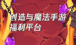 创造与魔法手游福利平台